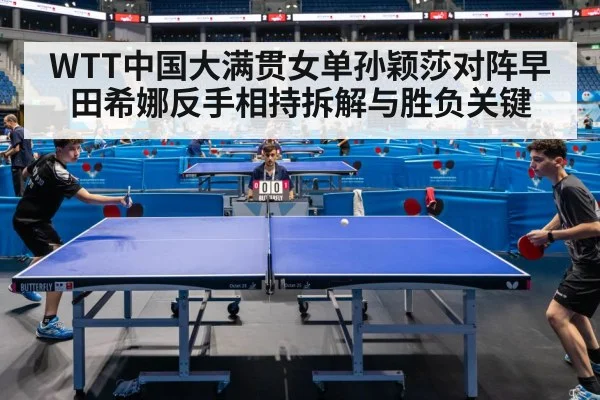 WTT中国大满贯女单孙颖莎对阵早田希娜反手相持拆解与胜负关键 | Kaiyun Sports